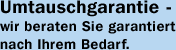 Umtauschgarantie - wir beraten Sie garantiert nach Ihrem Bedarf.